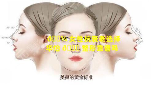 🌾 女性抗衰老选择华怡 🐘 整形靠谱吗